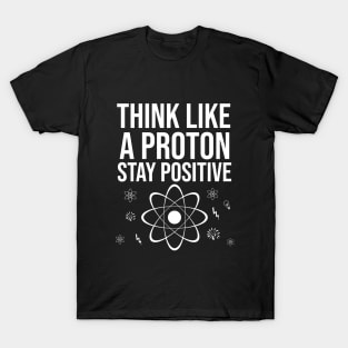 Think like a proton stay positive T-Shirt